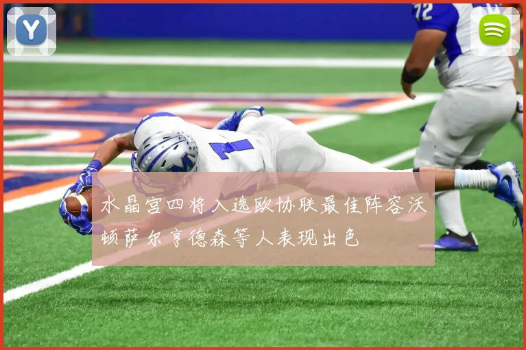 水晶宫四将入选欧协联最佳阵容沃顿萨尔亨德森等人表现出色