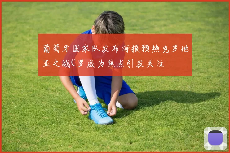 葡萄牙国家队发布海报预热克罗地亚之战C罗成为焦点引发关注