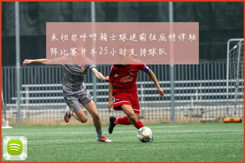 米切尔呼吁骑士球迷前往底特律助阵比赛开车25小时支持球队