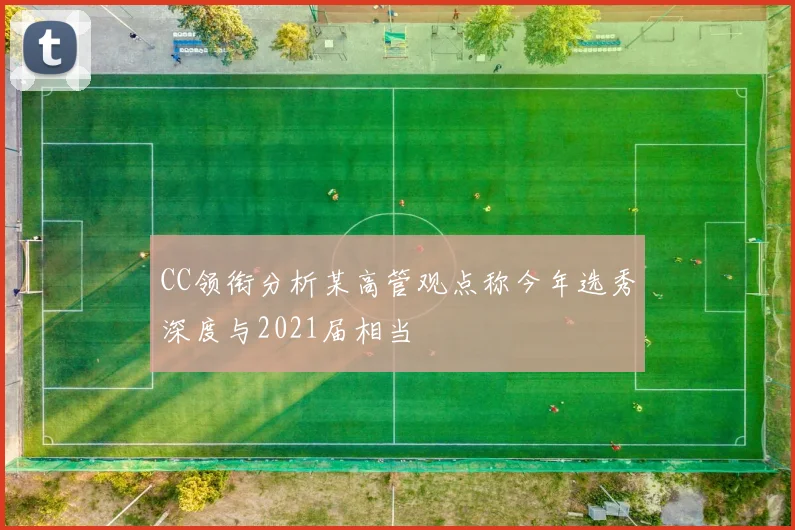 CC领衔分析某高管观点称今年选秀深度与2021届相当