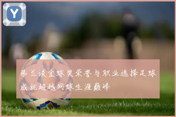 弗兰谈金球奖荣誉与职业选择足球成就超越网球生涯巅峰