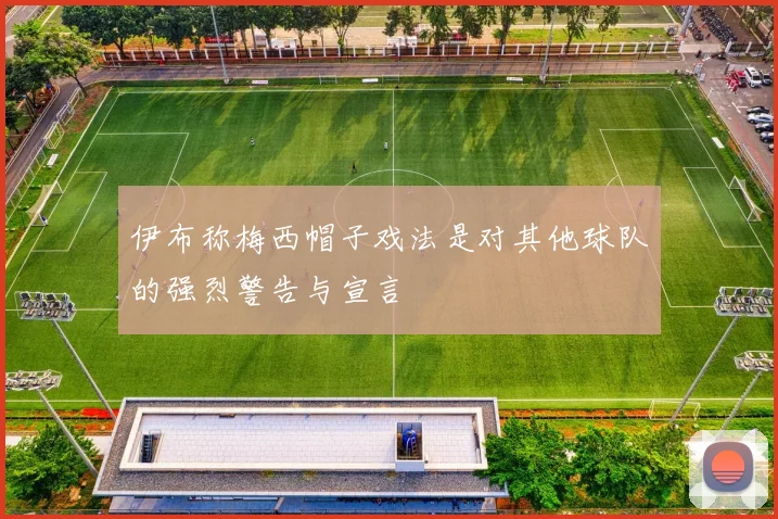 伊布称梅西帽子戏法是对其他球队的强烈警告与宣言