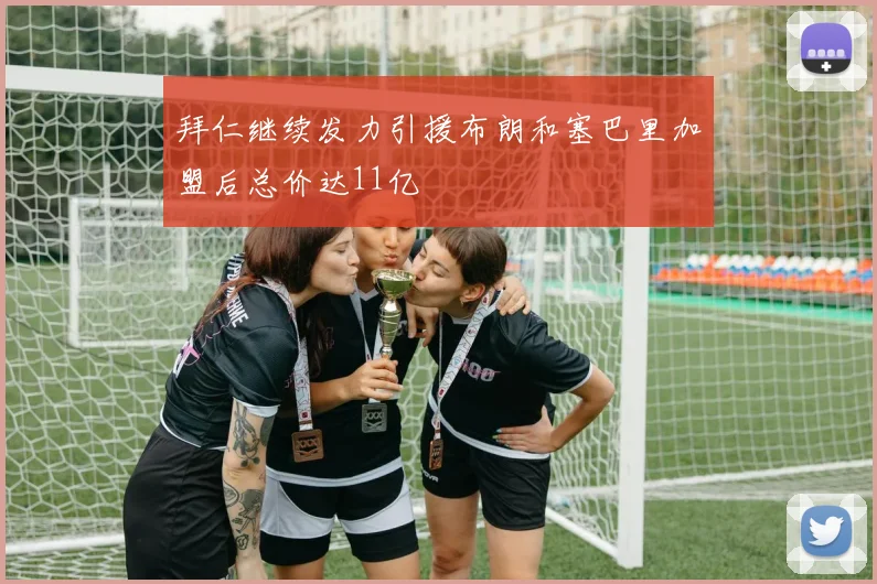 拜仁继续发力引援布朗和塞巴里加盟后总价达11亿