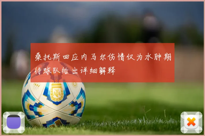 桑托斯回应内马尔伤情仅为水肿期待球队给出详细解释