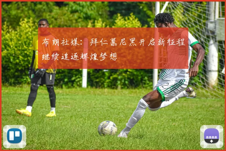 布朗社媒：拜仁慕尼黑开启新征程继续追逐辉煌梦想