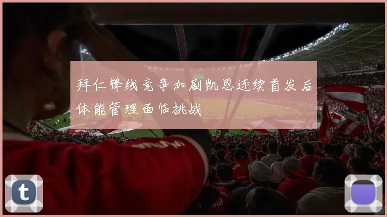 拜仁锋线竞争加剧凯恩连续首发后体能管理面临挑战