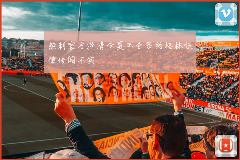 热刺官方澄清今夏不会签约格林伍德传闻不实