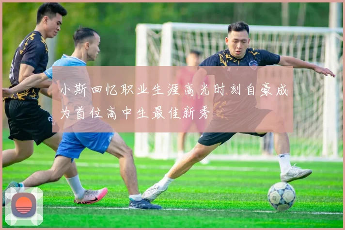 小斯回忆职业生涯高光时刻自豪成为首位高中生最佳新秀